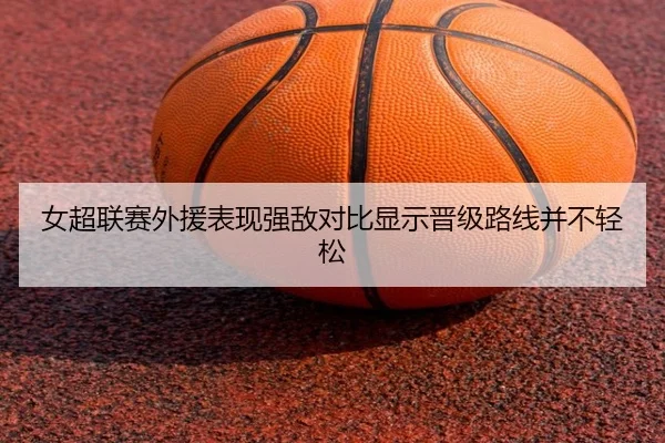 女超联赛外援表现强敌对比显示晋级路线并不轻松